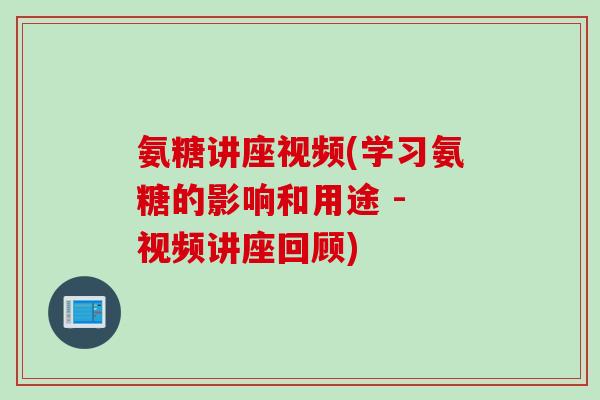 氨糖讲座视频(学习氨糖的影响和用途 - 视频讲座回顾) 氨糖讲座视频(学习氨糖的影响和用途 - 视频讲座回顾)