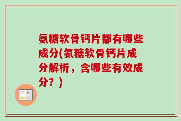 氨糖软骨钙片都有哪些成分(氨糖软骨钙片成分解析,含哪些有效成分?) 氨糖软骨钙片都有哪些成分(氨糖软骨钙片成分解析,含哪些有效成分?)