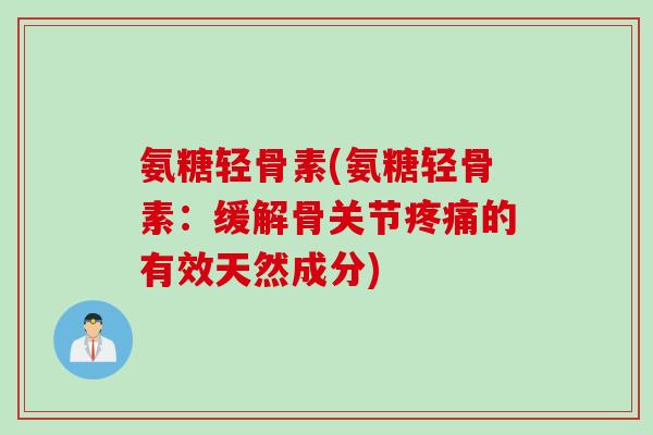 氨糖轻骨素(氨糖轻骨素：缓解骨关节疼痛的有效天然成分)