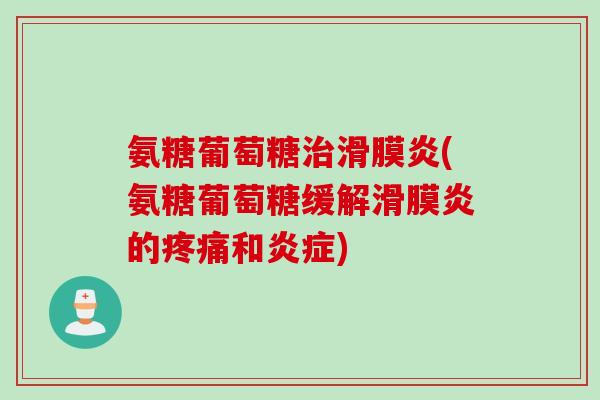 氨糖葡萄糖治滑膜炎(氨糖葡萄糖缓解滑膜炎的疼痛和炎症) 氨糖葡萄糖治滑膜炎(氨糖葡萄糖缓解滑膜炎的疼痛和炎症)
