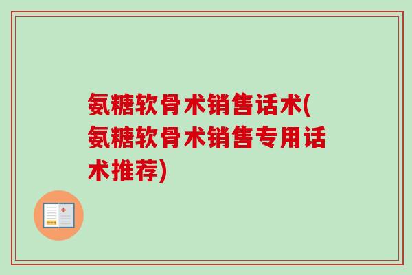 氨糖软骨术销售话术(氨糖软骨术销售专用话术推荐)