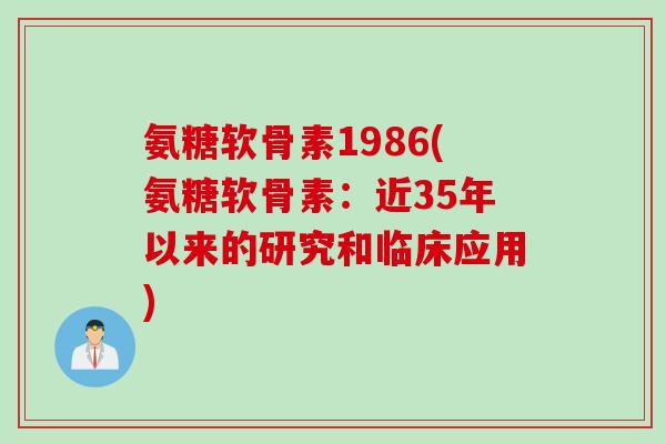 氨糖软骨素1986(氨糖软骨素:近35年以来的研究和临床应用) 氨糖软骨素1986(氨糖软骨素:近35年以来的研究和临床应用)