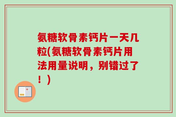 氨糖软骨素钙片一天几粒(氨糖软骨素钙片用法用量说明，别错过了！)
