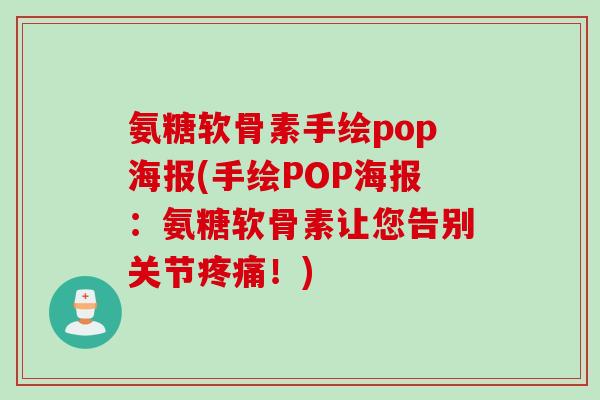 氨糖软骨素手绘pop海报(手绘POP海报:氨糖软骨素让您告别关节!) 氨糖软骨素手绘pop海报(手绘POP海报:氨糖软骨素让您告别关节!)