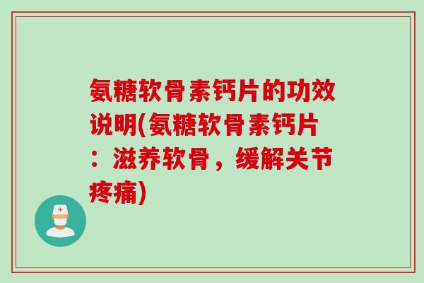 氨糖软骨素钙片的功效说明(氨糖软骨素钙片：滋养软骨，缓解关节疼痛)