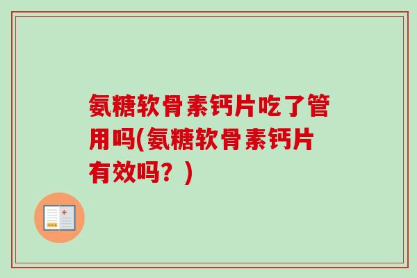 氨糖软骨素钙片吃了管用吗(氨糖软骨素钙片有效吗?) 氨糖软骨素钙片吃了管用吗(氨糖软骨素钙片有效吗?)