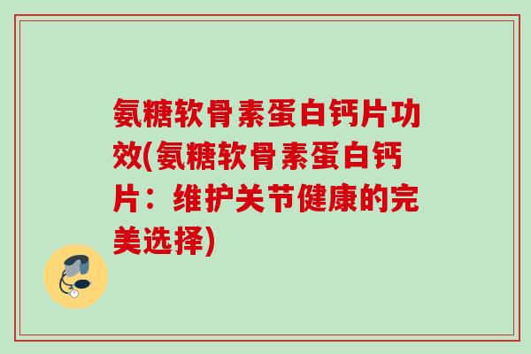 氨糖软骨素蛋白钙片功效(氨糖软骨素蛋白钙片:维护关节健康的完美选择) 氨糖软骨素蛋白钙片功效(氨糖软骨素蛋白钙片:维护关节健康的完美选择)