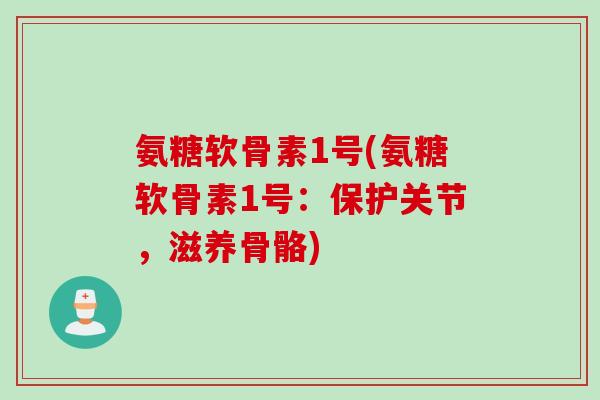 氨糖软骨素1号(氨糖软骨素1号：保护关节，滋养骨骼)