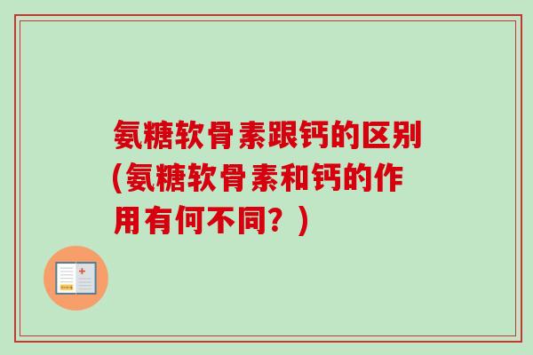 氨糖软骨素跟钙的区别(氨糖软骨素和钙的作用有何不同？)