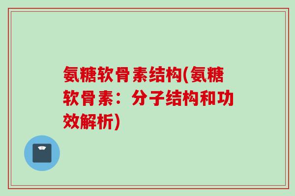 氨糖软骨素结构(氨糖软骨素：分子结构和功效解析)