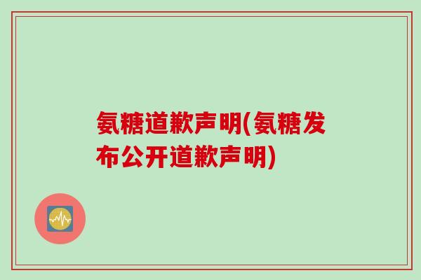 氨糖道歉声明(氨糖发布公开道歉声明)