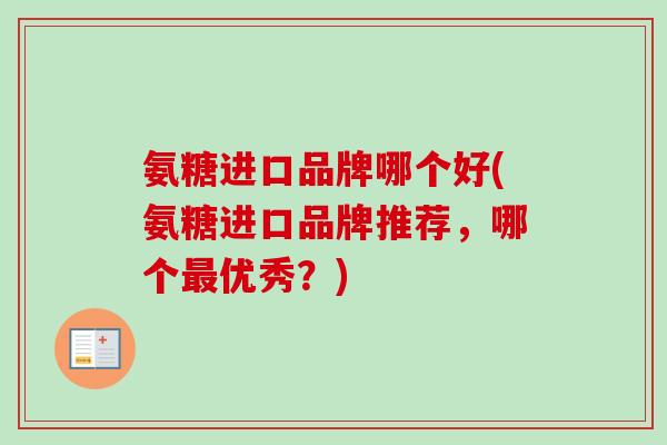 氨糖进口品牌哪个好(氨糖进口品牌推荐，哪个最优秀？)