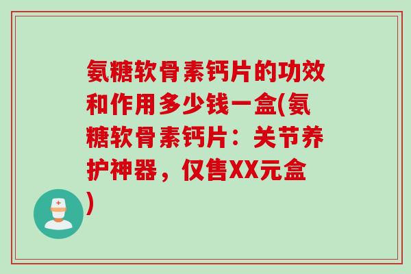 氨糖软骨素钙片的功效和作用多少钱一盒(氨糖软骨素钙片:关节养护神器,仅售XX元盒) 氨糖软骨素钙片的功效和作用多少钱一盒(氨糖软骨素钙片:关节养护神器,仅售XX元盒)