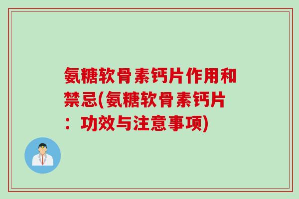氨糖软骨素钙片作用和禁忌(氨糖软骨素钙片：功效与注意事项)