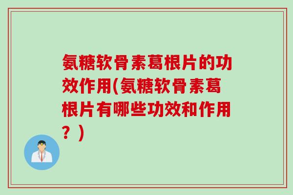 氨糖软骨素葛根片的功效作用(氨糖软骨素葛根片有哪些功效和作用？)