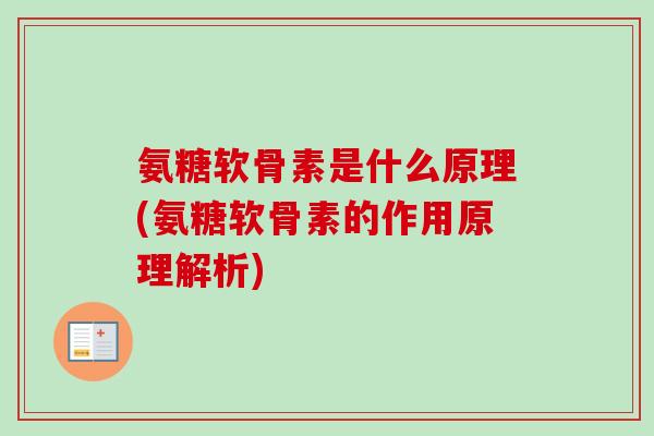 氨糖软骨素是什么原理(氨糖软骨素的作用原理解析) 氨糖软骨素是什么原理(氨糖软骨素的作用原理解析)
