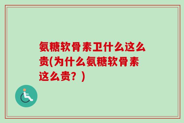氨糖软骨素卫什么这么贵(为什么氨糖软骨素这么贵？)