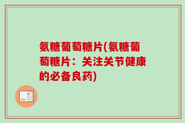 氨糖葡萄糖片(氨糖葡萄糖片：关注关节健康的必备良药)