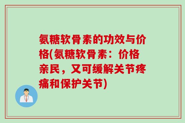 氨糖软骨素的功效与价格(氨糖软骨素:价格亲民,又可缓解关节疼痛和保护关节) 氨糖软骨素的功效与价格(氨糖软骨素:价格亲民,又可缓解关节疼痛和保护关节)