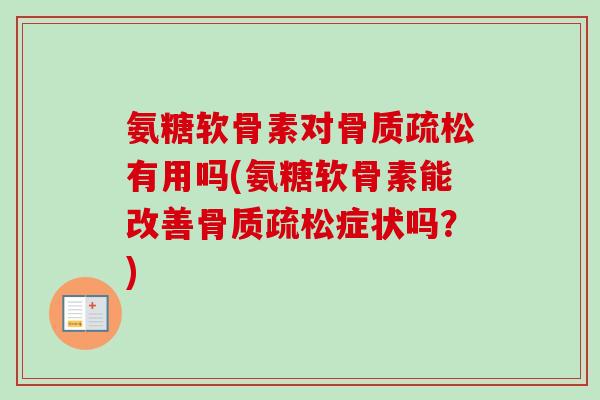 氨糖软骨素对骨质疏松有用吗(氨糖软骨素能改善骨质疏松症状吗？)