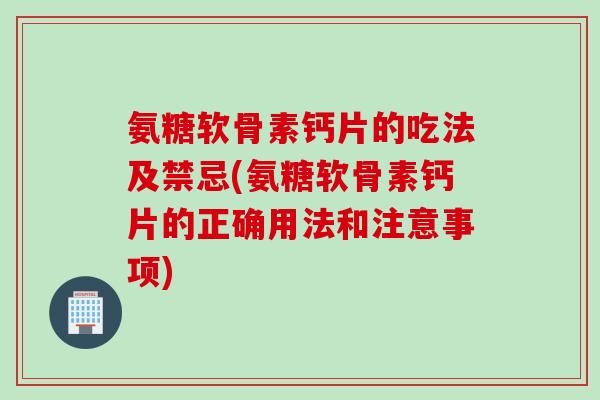 氨糖软骨素钙片的吃法及禁忌(氨糖软骨素钙片的正确用法和注意事项) 氨糖软骨素钙片的吃法及禁忌(氨糖软骨素钙片的正确用法和注意事项)
