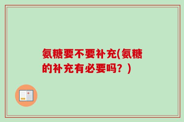 氨糖要不要补充(氨糖的补充有必要吗？)
