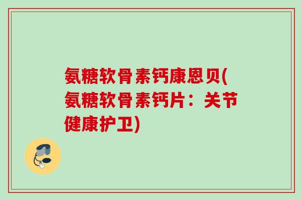 氨糖软骨素钙康恩贝(氨糖软骨素钙片:关节健康护卫) 氨糖软骨素钙康恩贝(氨糖软骨素钙片:关节健康护卫)