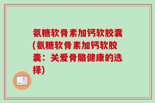 氨糖软骨素加钙软胶囊(氨糖软骨素加钙软胶囊：关爱骨骼健康的选择)