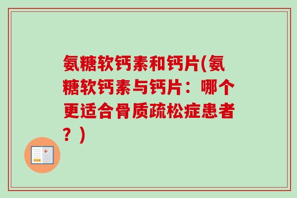 氨糖软钙素和钙片(氨糖软钙素与钙片:哪个更适合骨质疏松症患者?) 氨糖软钙素和钙片(氨糖软钙素与钙片:哪个更适合骨质疏松症患者?)