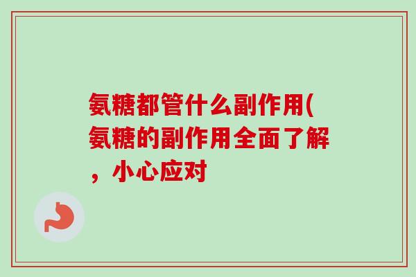 氨糖都管什么副作用(氨糖的副作用全面了解,小心应对 氨糖都管什么副作用(氨糖的副作用全面了解,小心应对