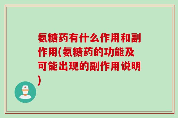 氨糖药有什么作用和副作用(氨糖药的功能及可能出现的副作用说明)
