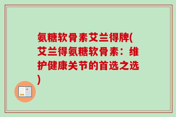 氨糖软骨素艾兰得牌(艾兰得氨糖软骨素:维护健康关节的首选之选) 氨糖软骨素艾兰得牌(艾兰得氨糖软骨素:维护健康关节的首选之选)