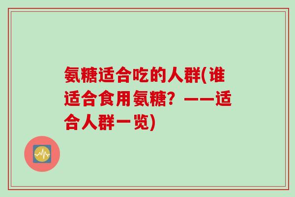 氨糖适合吃的人群(谁适合食用氨糖？——适合人群一览)