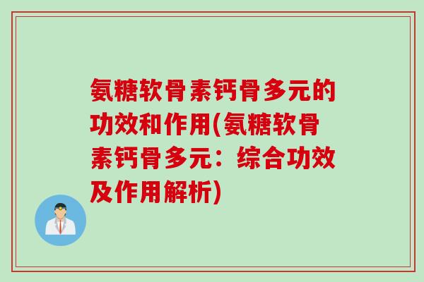氨糖软骨素钙骨多元的功效和作用(氨糖软骨素钙骨多元：综合功效及作用解析)
