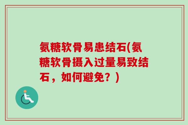 氨糖软骨易患结石(氨糖软骨摄入过量易致结石，如何避免？)