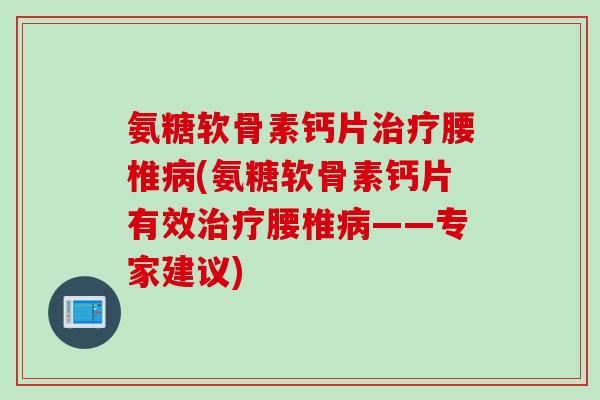 氨糖软骨素钙片治疗腰椎病(氨糖软骨素钙片有效治疗腰椎病——专家建议)