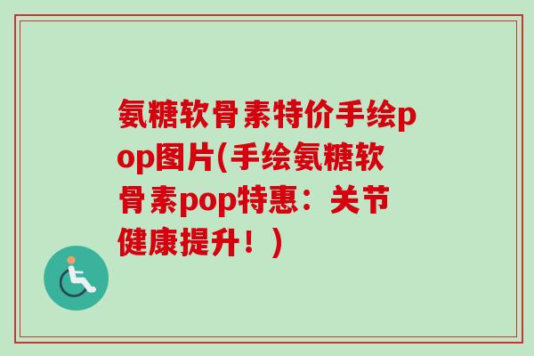 氨糖软骨素特价手绘pop图片(手绘氨糖软骨素pop特惠：关节健康提升！)