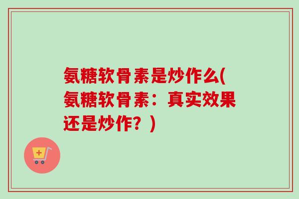 氨糖软骨素是炒作么(氨糖软骨素：真实效果还是炒作？)