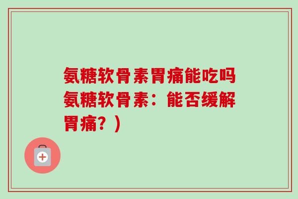 氨糖软骨素胃痛能吃吗氨糖软骨素：能否缓解胃痛？)