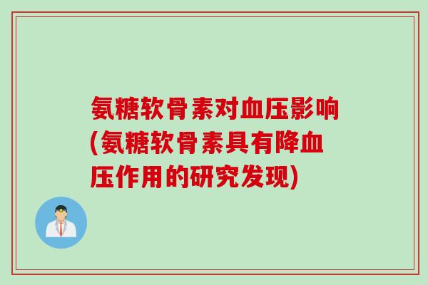氨糖软骨素对血压影响(氨糖软骨素具有降血压作用的研究发现)