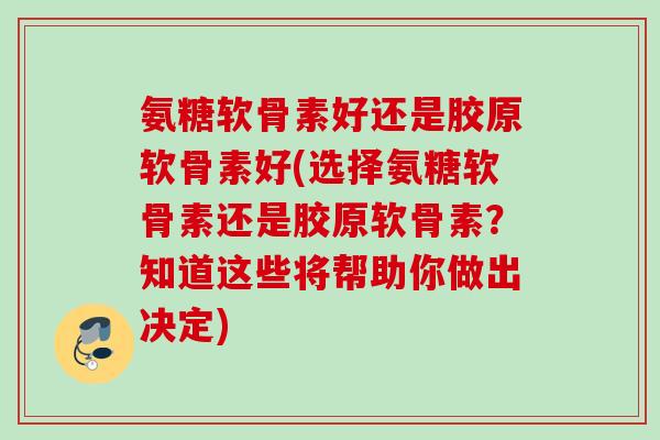 氨糖软骨素好还是胶原软骨素好(选择氨糖软骨素还是胶原软骨素？知道这些将帮助你做出决定)