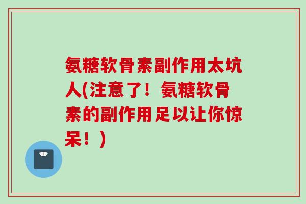 氨糖软骨素副作用太坑人(注意了！氨糖软骨素的副作用足以让你惊呆！)