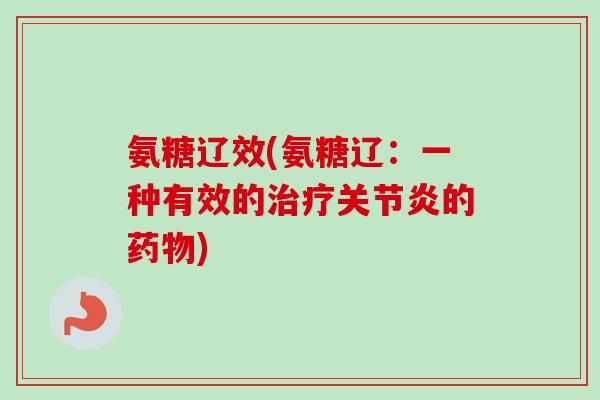 氨糖辽效(氨糖辽：一种有效的治疗关节炎的药物)
