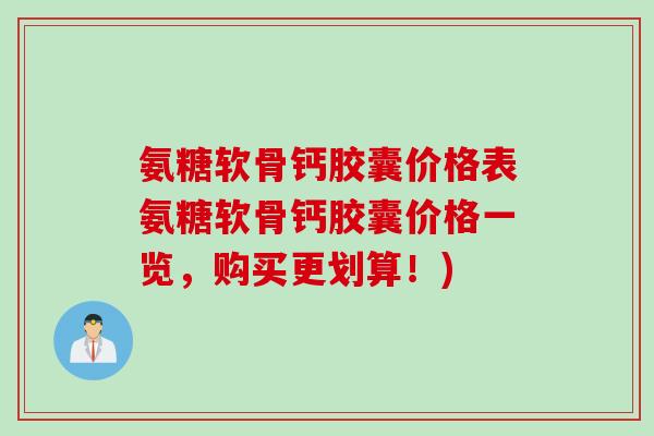 氨糖软骨钙胶囊价格表氨糖软骨钙胶囊价格一览，购买更划算！)