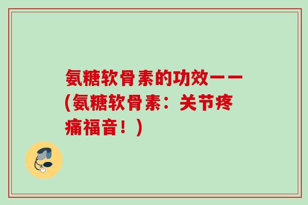 氨糖软骨素的功效一一(氨糖软骨素：关节疼痛福音！)