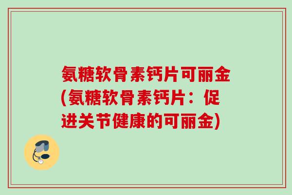 氨糖软骨素钙片可丽金(氨糖软骨素钙片：促进关节健康的可丽金)
