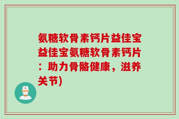 氨糖软骨素钙片益佳宝益佳宝氨糖软骨素钙片：助力骨骼健康，滋养关节)