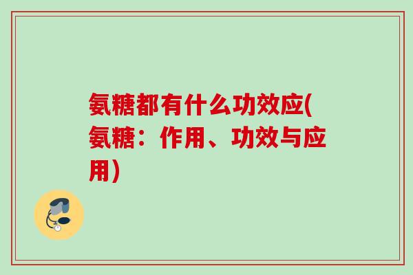 氨糖都有什么功效应(氨糖：作用、功效与应用)
