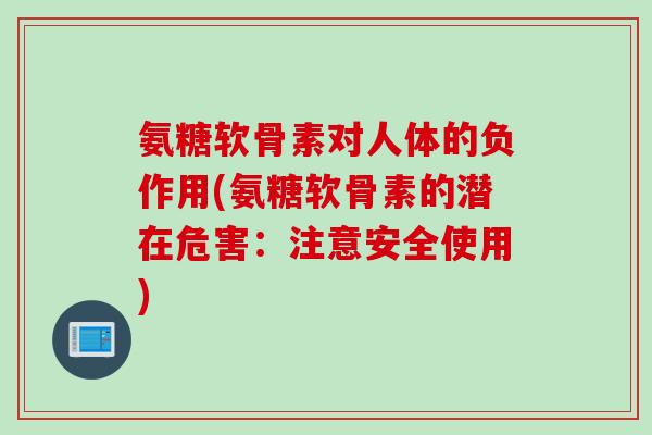 氨糖软骨素对人体的负作用(氨糖软骨素的潜在危害：注意安全使用)