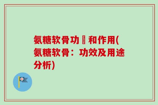 氨糖软骨功効和作用(氨糖软骨：功效及用途分析)